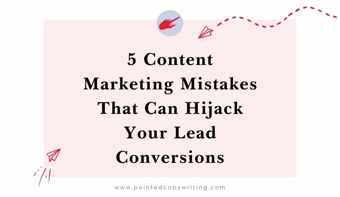 5 B2B Content Marketing Mistakes That Can Hijack Your Lead Conversions
